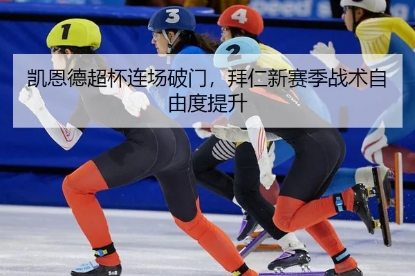 凯恩德超杯连场破门，拜仁新赛季战术自由度提升