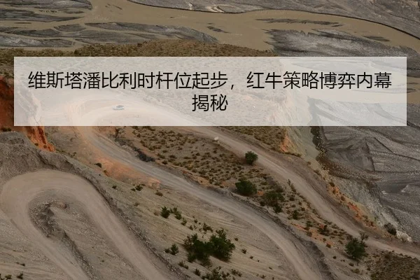 维斯塔潘比利时杆位起步，红牛策略博弈内幕揭秘