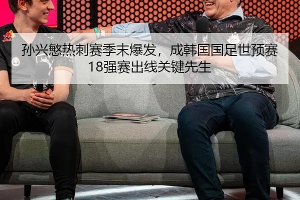 孙兴慜热刺赛季末爆发，成韩国国足世预赛18强赛出线关键先生
