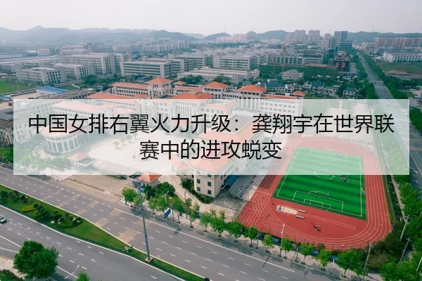 中国女排右翼火力升级：龚翔宇在世界联赛中的进攻蜕变