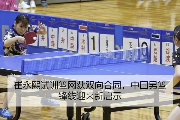 崔永熙试训篮网获双向合同，中国男篮锋线迎来新启示