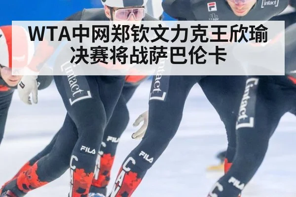 WTA中网郑钦文力克王欣瑜 决赛将战萨巴伦卡