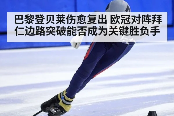 巴黎登贝莱伤愈复出 欧冠对阵拜仁边路突破能否成为关键胜负手