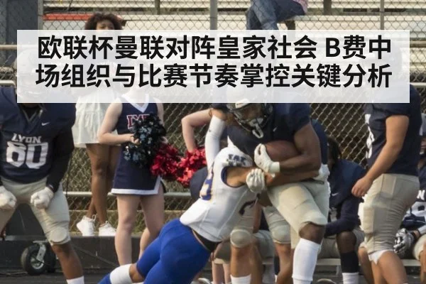 欧联杯曼联对阵皇家社会 B费中场组织与比赛节奏掌控关键分析