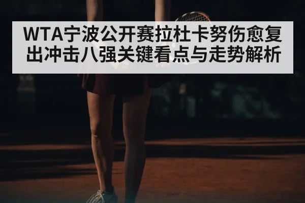 WTA宁波公开赛拉杜卡努伤愈复出冲击八强关键看点与走势解析